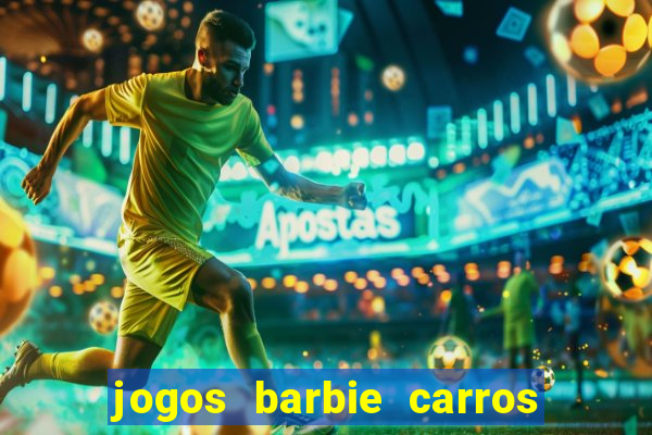 jogos barbie carros suas amigas